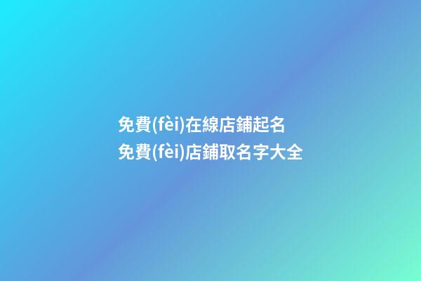 免費(fèi)在線店鋪起名 免費(fèi)店鋪取名字大全-第1張-店鋪起名-玄機(jī)派